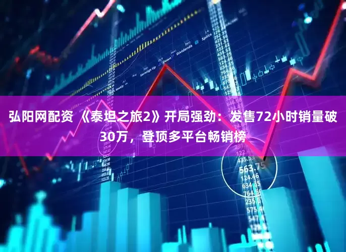 弘阳网配资 《泰坦之旅2》开局强劲：发售72小时销量破30万，登顶多平台畅销榜