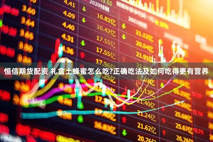 恒信期货配资 礼盒土蜂蜜怎么吃?正确吃法及如何吃得更有营养