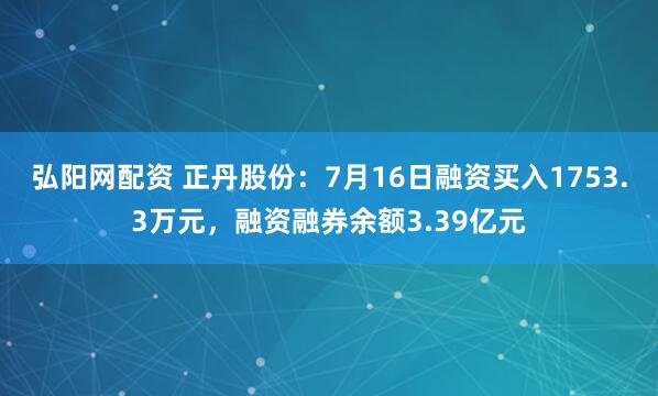 弘阳网配资 正丹股份：7月16日融资买入1753.3万元，融资融券余额3.39亿元