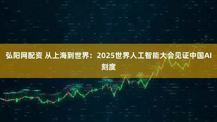 弘阳网配资 从上海到世界：2025世界人工智能大会见证中国AI刻度