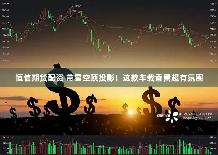 恒信期货配资 带星空顶投影！这款车载香薰超有氛围