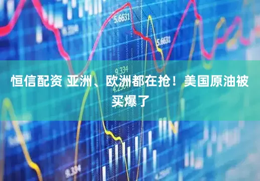 恒信配资 亚洲、欧洲都在抢！美国原油被买爆了