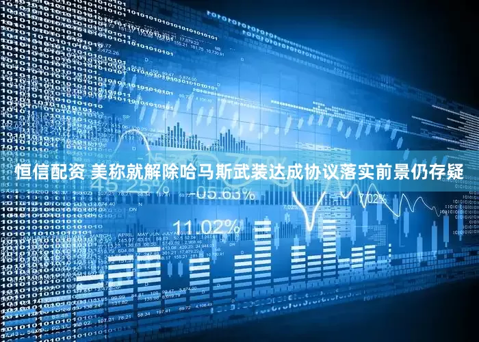 恒信配资 美称就解除哈马斯武装达成协议　落实前景仍存疑